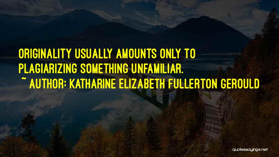 Katharine Elizabeth Fullerton Gerould Quotes: Originality Usually Amounts Only To Plagiarizing Something Unfamiliar.