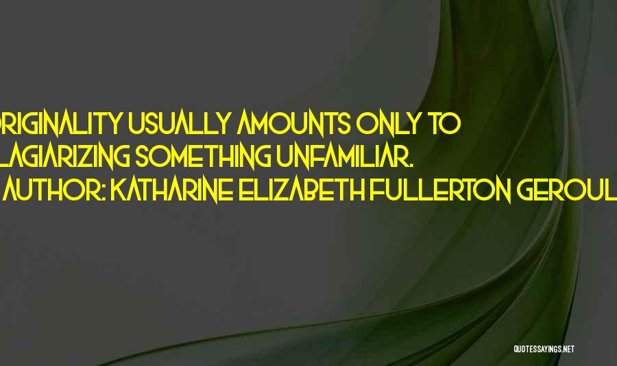 Katharine Elizabeth Fullerton Gerould Quotes: Originality Usually Amounts Only To Plagiarizing Something Unfamiliar.