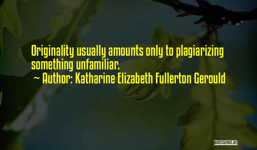 Katharine Elizabeth Fullerton Gerould Quotes: Originality Usually Amounts Only To Plagiarizing Something Unfamiliar.