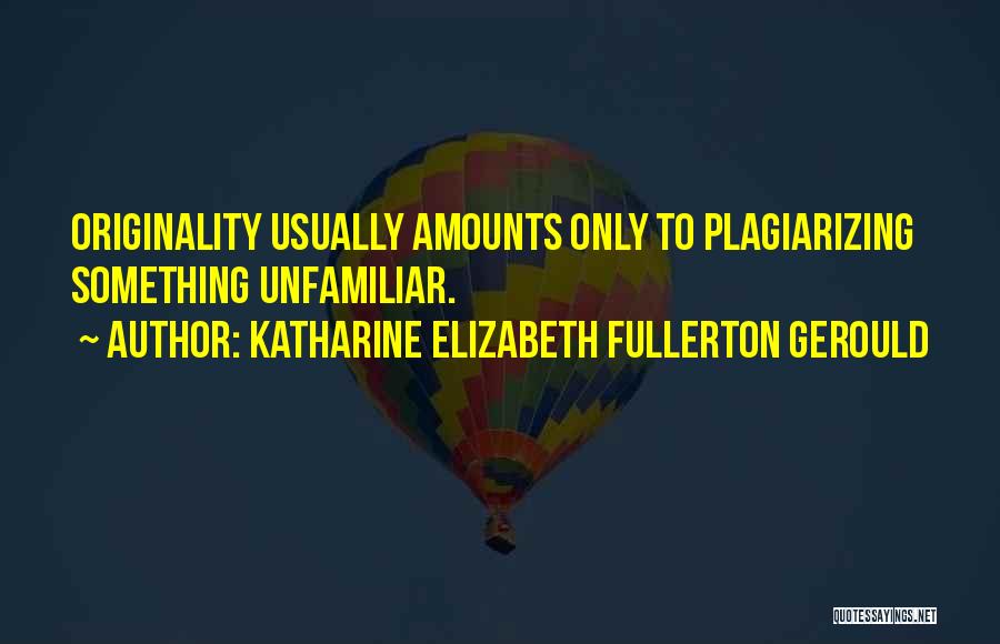 Katharine Elizabeth Fullerton Gerould Quotes: Originality Usually Amounts Only To Plagiarizing Something Unfamiliar.