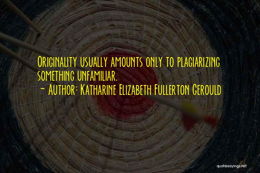 Katharine Elizabeth Fullerton Gerould Quotes: Originality Usually Amounts Only To Plagiarizing Something Unfamiliar.