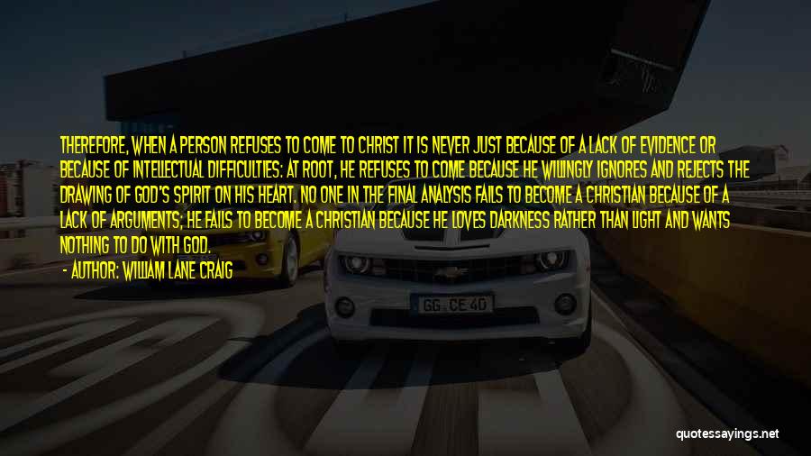 William Lane Craig Quotes: Therefore, When A Person Refuses To Come To Christ It Is Never Just Because Of A Lack Of Evidence Or