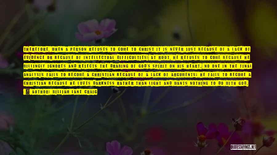 William Lane Craig Quotes: Therefore, When A Person Refuses To Come To Christ It Is Never Just Because Of A Lack Of Evidence Or