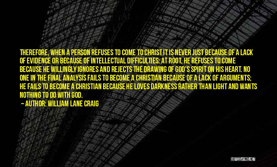 William Lane Craig Quotes: Therefore, When A Person Refuses To Come To Christ It Is Never Just Because Of A Lack Of Evidence Or