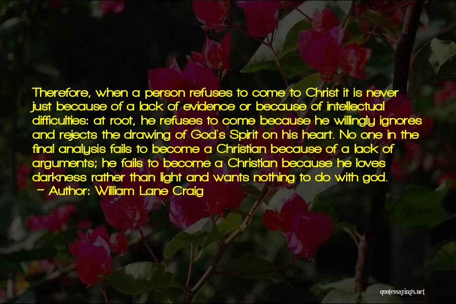 William Lane Craig Quotes: Therefore, When A Person Refuses To Come To Christ It Is Never Just Because Of A Lack Of Evidence Or