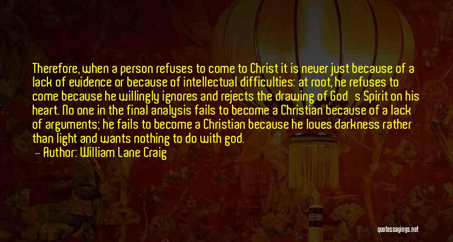 William Lane Craig Quotes: Therefore, When A Person Refuses To Come To Christ It Is Never Just Because Of A Lack Of Evidence Or