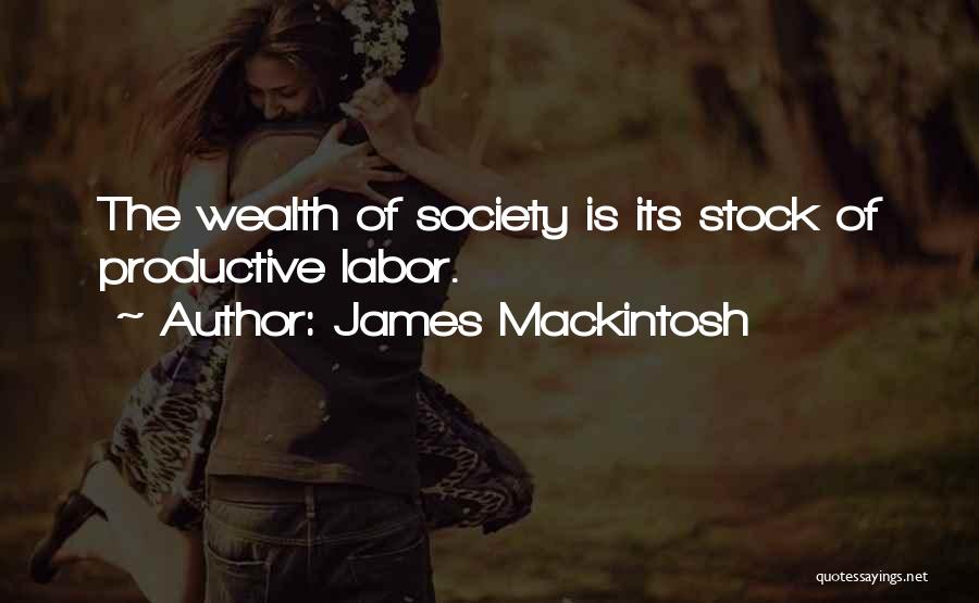 James Mackintosh Quotes: The Wealth Of Society Is Its Stock Of Productive Labor.