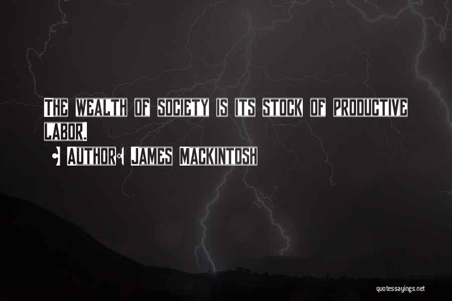 James Mackintosh Quotes: The Wealth Of Society Is Its Stock Of Productive Labor.