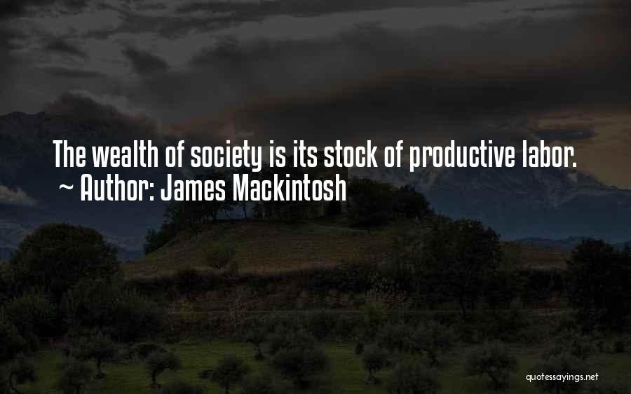 James Mackintosh Quotes: The Wealth Of Society Is Its Stock Of Productive Labor.