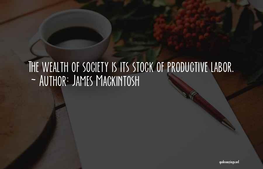 James Mackintosh Quotes: The Wealth Of Society Is Its Stock Of Productive Labor.