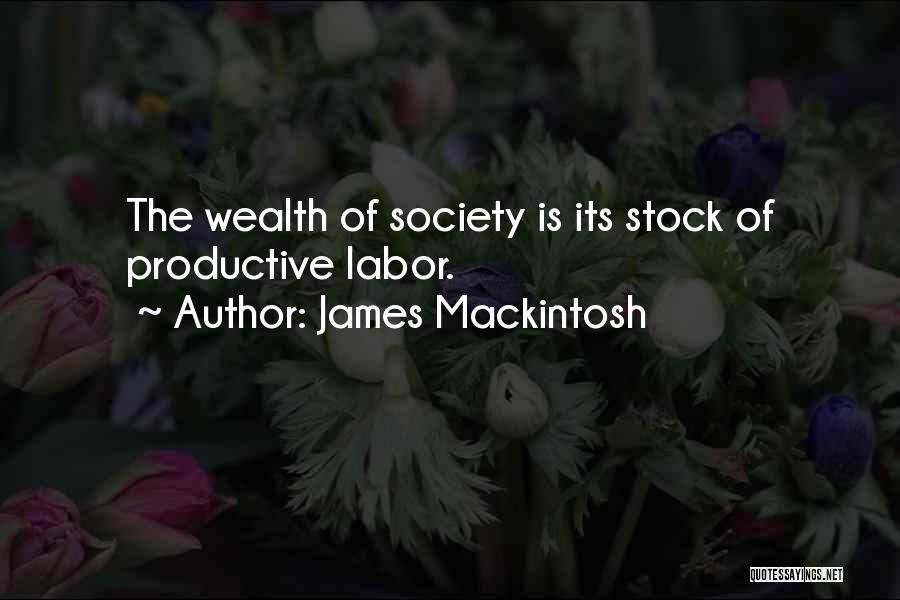 James Mackintosh Quotes: The Wealth Of Society Is Its Stock Of Productive Labor.