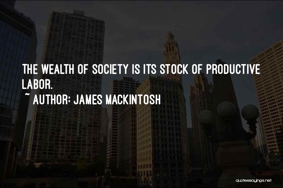 James Mackintosh Quotes: The Wealth Of Society Is Its Stock Of Productive Labor.