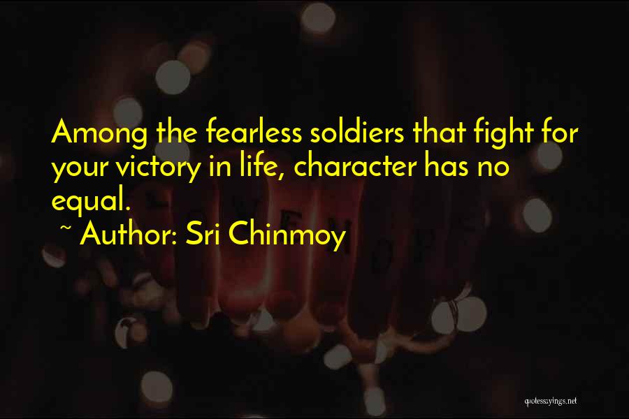 Sri Chinmoy Quotes: Among The Fearless Soldiers That Fight For Your Victory In Life, Character Has No Equal.