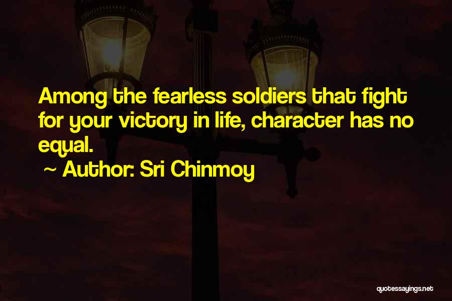 Sri Chinmoy Quotes: Among The Fearless Soldiers That Fight For Your Victory In Life, Character Has No Equal.