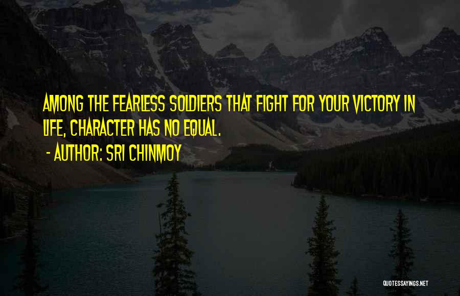 Sri Chinmoy Quotes: Among The Fearless Soldiers That Fight For Your Victory In Life, Character Has No Equal.