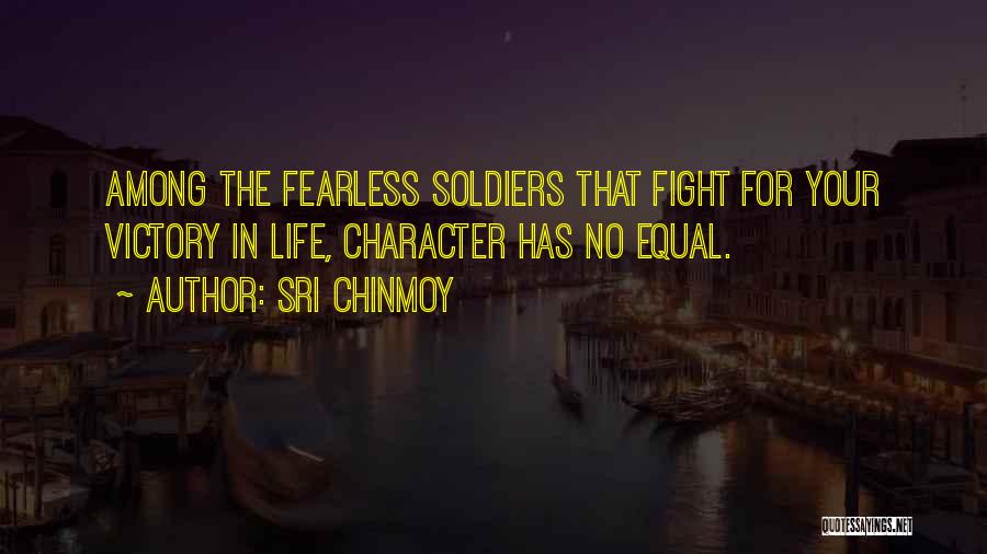 Sri Chinmoy Quotes: Among The Fearless Soldiers That Fight For Your Victory In Life, Character Has No Equal.