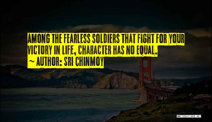 Sri Chinmoy Quotes: Among The Fearless Soldiers That Fight For Your Victory In Life, Character Has No Equal.