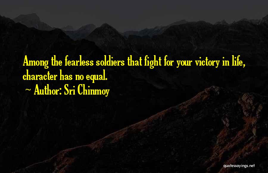 Sri Chinmoy Quotes: Among The Fearless Soldiers That Fight For Your Victory In Life, Character Has No Equal.