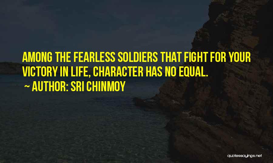 Sri Chinmoy Quotes: Among The Fearless Soldiers That Fight For Your Victory In Life, Character Has No Equal.