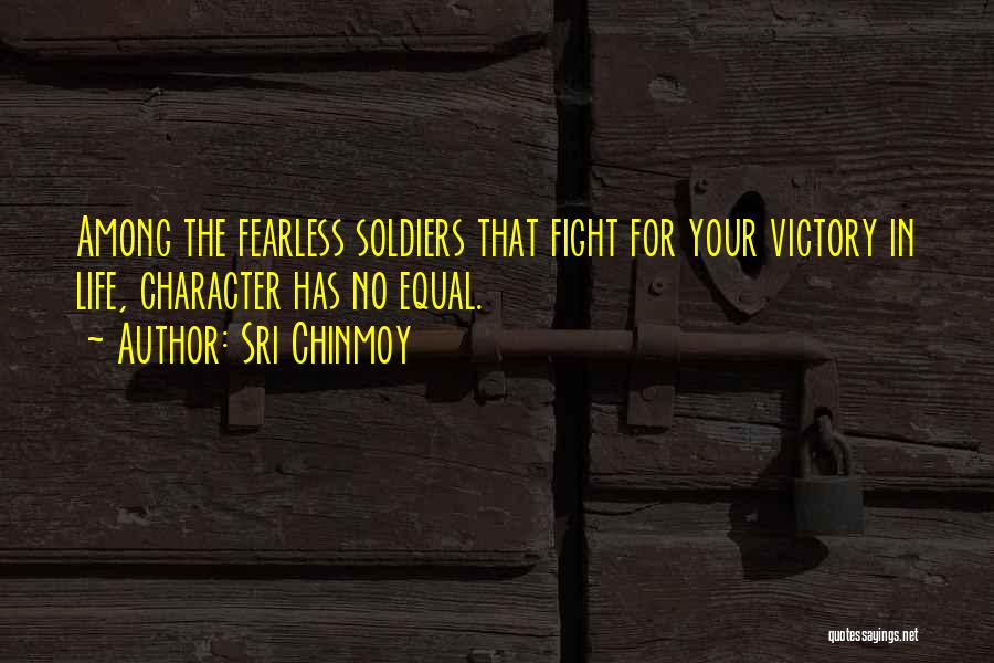 Sri Chinmoy Quotes: Among The Fearless Soldiers That Fight For Your Victory In Life, Character Has No Equal.