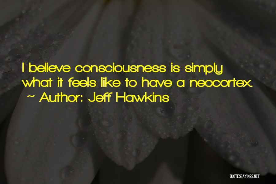 Jeff Hawkins Quotes: I Believe Consciousness Is Simply What It Feels Like To Have A Neocortex.