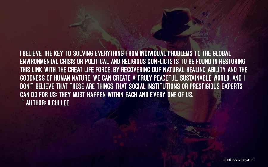 Ilchi Lee Quotes: I Believe The Key To Solving Everything From Individual Problems To The Global Environmental Crisis Or Political And Religious Conflicts