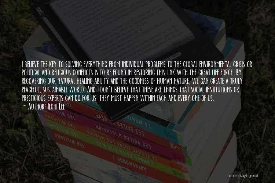 Ilchi Lee Quotes: I Believe The Key To Solving Everything From Individual Problems To The Global Environmental Crisis Or Political And Religious Conflicts