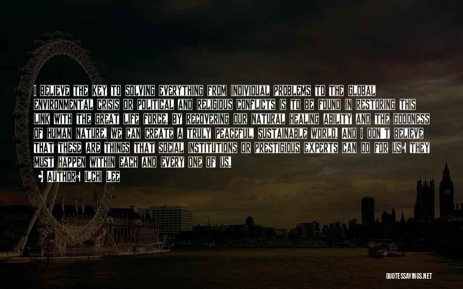Ilchi Lee Quotes: I Believe The Key To Solving Everything From Individual Problems To The Global Environmental Crisis Or Political And Religious Conflicts