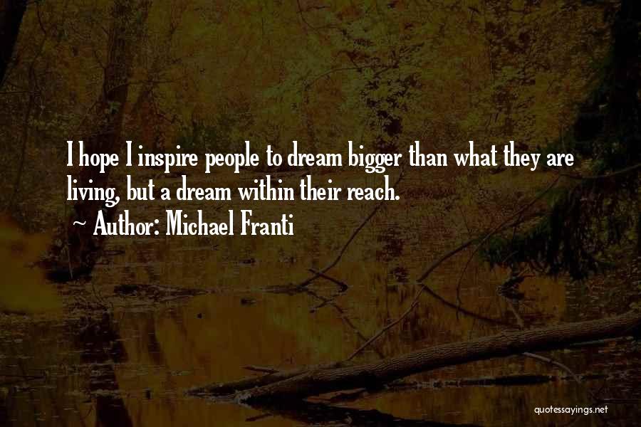 Michael Franti Quotes: I Hope I Inspire People To Dream Bigger Than What They Are Living, But A Dream Within Their Reach.