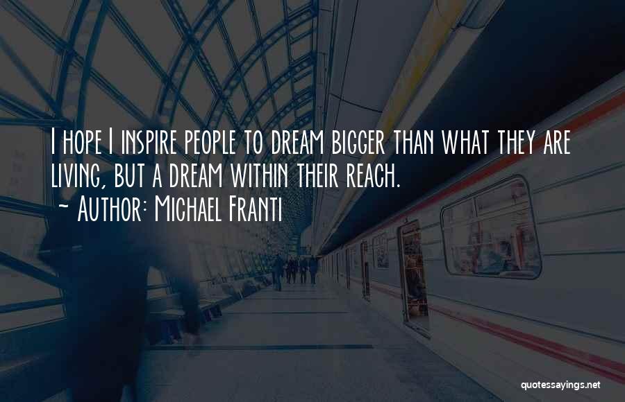 Michael Franti Quotes: I Hope I Inspire People To Dream Bigger Than What They Are Living, But A Dream Within Their Reach.