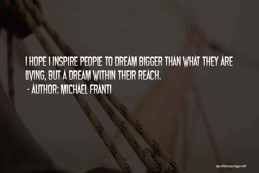 Michael Franti Quotes: I Hope I Inspire People To Dream Bigger Than What They Are Living, But A Dream Within Their Reach.