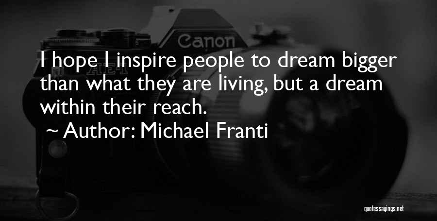 Michael Franti Quotes: I Hope I Inspire People To Dream Bigger Than What They Are Living, But A Dream Within Their Reach.