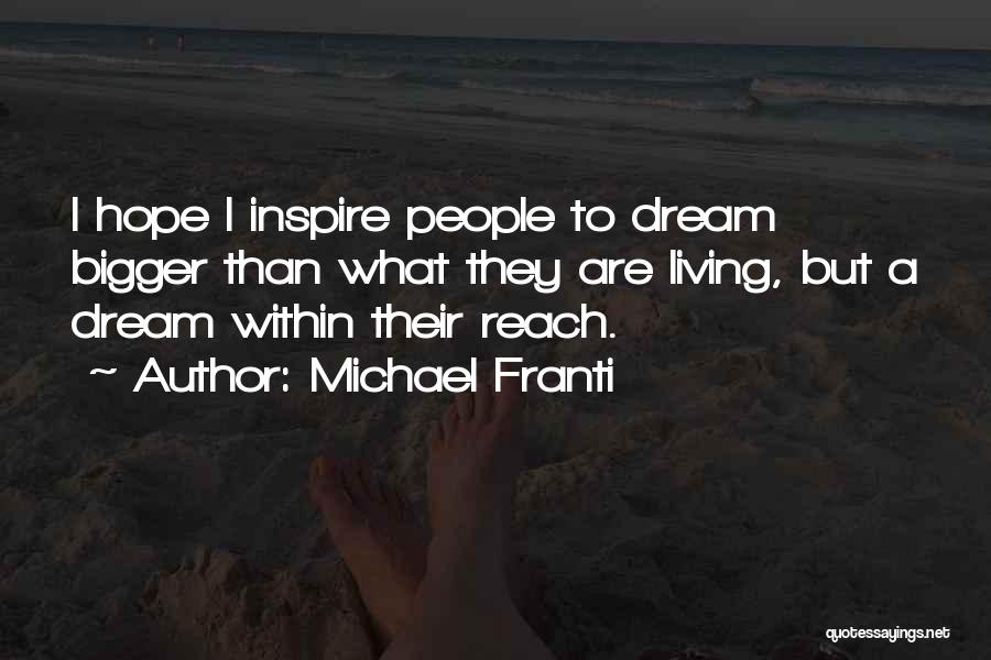 Michael Franti Quotes: I Hope I Inspire People To Dream Bigger Than What They Are Living, But A Dream Within Their Reach.