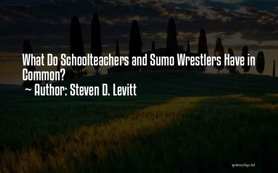Steven D. Levitt Quotes: What Do Schoolteachers And Sumo Wrestlers Have In Common?