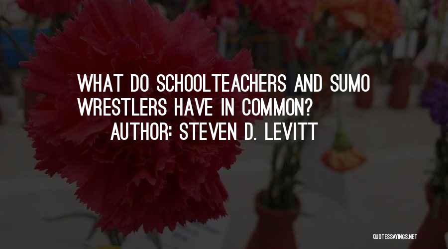 Steven D. Levitt Quotes: What Do Schoolteachers And Sumo Wrestlers Have In Common?