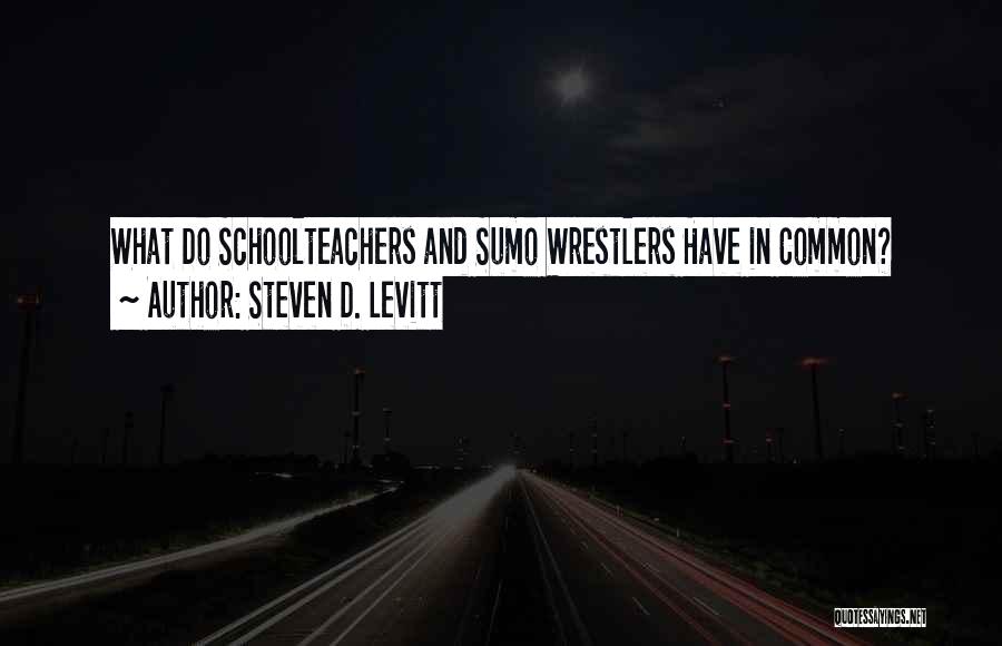 Steven D. Levitt Quotes: What Do Schoolteachers And Sumo Wrestlers Have In Common?