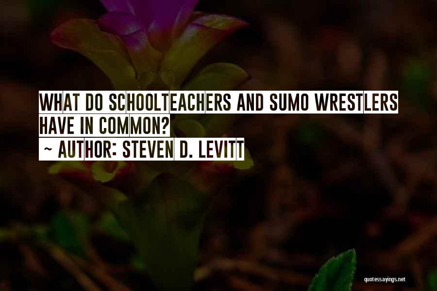 Steven D. Levitt Quotes: What Do Schoolteachers And Sumo Wrestlers Have In Common?