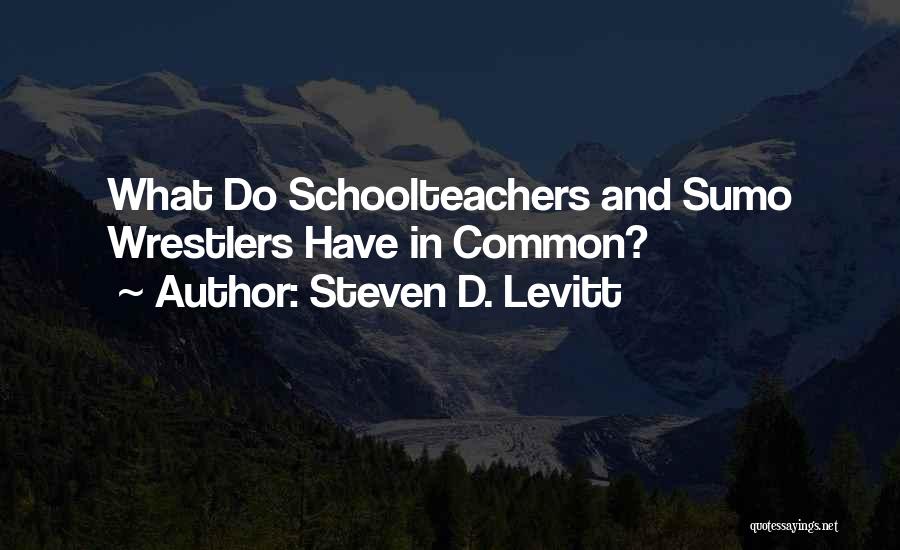 Steven D. Levitt Quotes: What Do Schoolteachers And Sumo Wrestlers Have In Common?