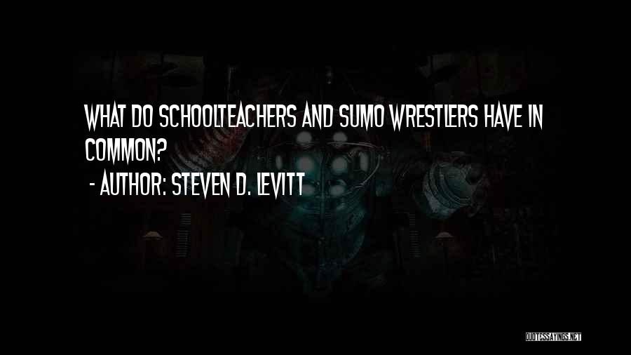 Steven D. Levitt Quotes: What Do Schoolteachers And Sumo Wrestlers Have In Common?