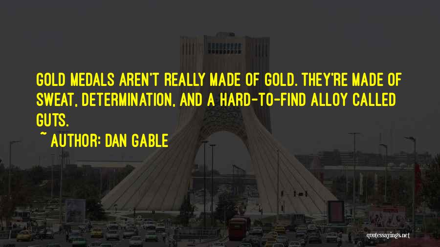 Dan Gable Quotes: Gold Medals Aren't Really Made Of Gold. They're Made Of Sweat, Determination, And A Hard-to-find Alloy Called Guts.