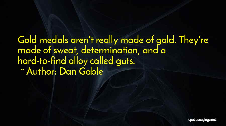 Dan Gable Quotes: Gold Medals Aren't Really Made Of Gold. They're Made Of Sweat, Determination, And A Hard-to-find Alloy Called Guts.