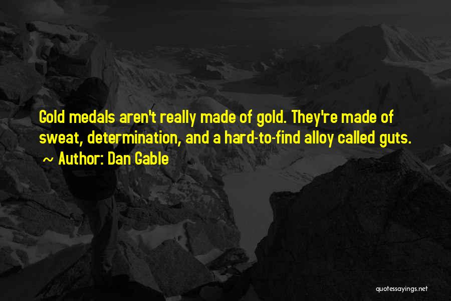 Dan Gable Quotes: Gold Medals Aren't Really Made Of Gold. They're Made Of Sweat, Determination, And A Hard-to-find Alloy Called Guts.