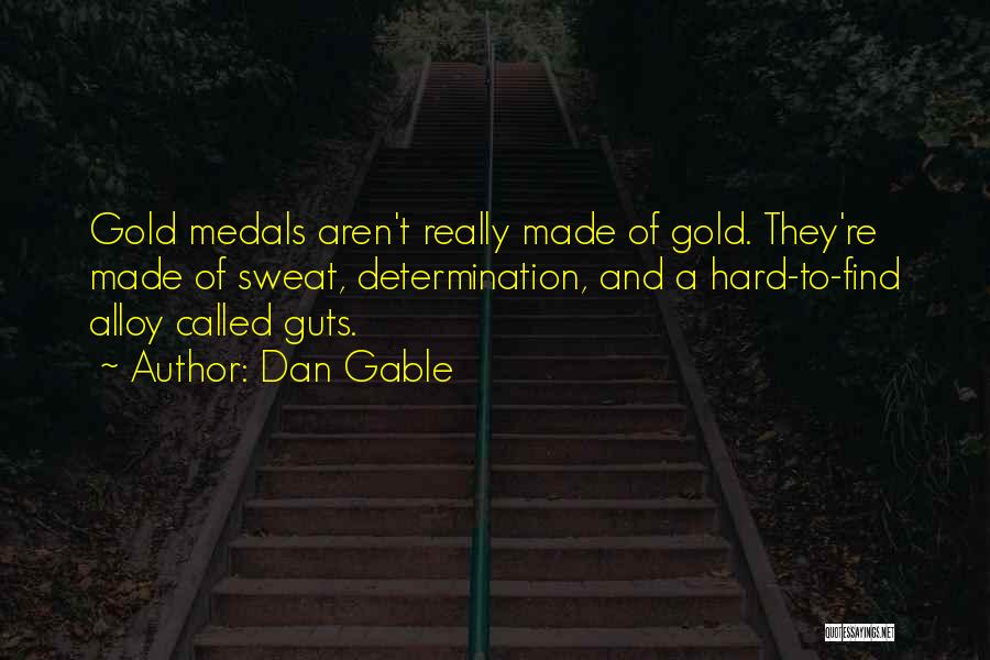 Dan Gable Quotes: Gold Medals Aren't Really Made Of Gold. They're Made Of Sweat, Determination, And A Hard-to-find Alloy Called Guts.