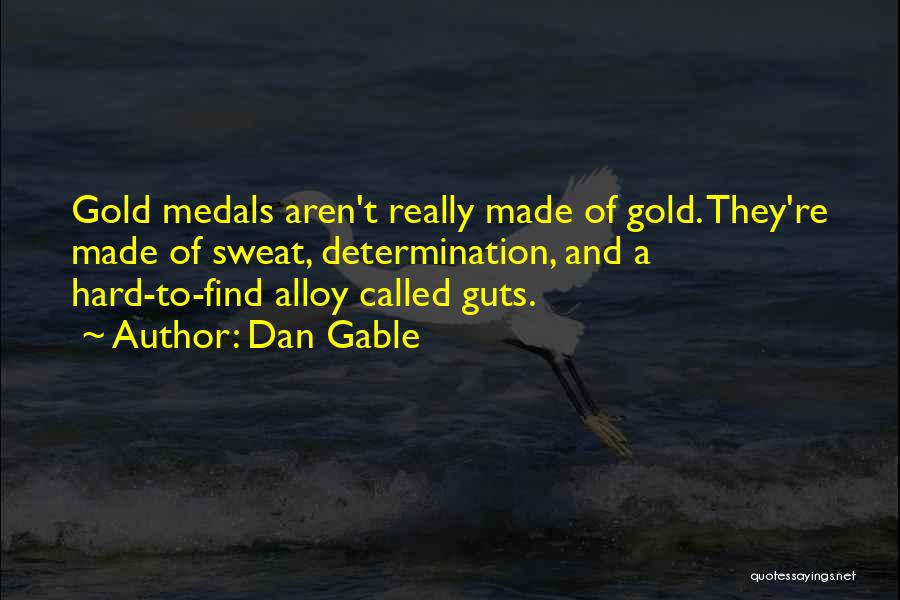 Dan Gable Quotes: Gold Medals Aren't Really Made Of Gold. They're Made Of Sweat, Determination, And A Hard-to-find Alloy Called Guts.