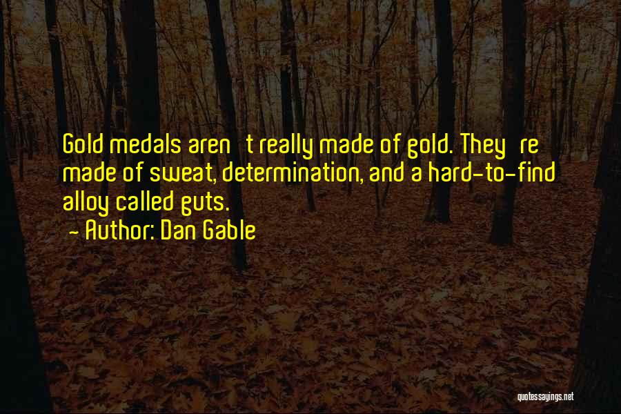 Dan Gable Quotes: Gold Medals Aren't Really Made Of Gold. They're Made Of Sweat, Determination, And A Hard-to-find Alloy Called Guts.