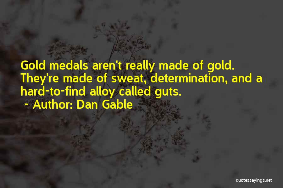 Dan Gable Quotes: Gold Medals Aren't Really Made Of Gold. They're Made Of Sweat, Determination, And A Hard-to-find Alloy Called Guts.