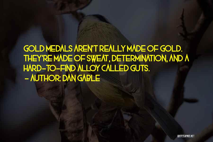 Dan Gable Quotes: Gold Medals Aren't Really Made Of Gold. They're Made Of Sweat, Determination, And A Hard-to-find Alloy Called Guts.