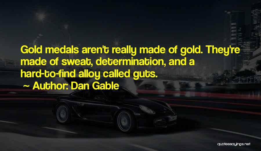 Dan Gable Quotes: Gold Medals Aren't Really Made Of Gold. They're Made Of Sweat, Determination, And A Hard-to-find Alloy Called Guts.