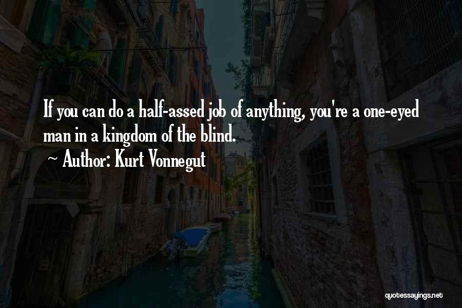 Kurt Vonnegut Quotes: If You Can Do A Half-assed Job Of Anything, You're A One-eyed Man In A Kingdom Of The Blind.