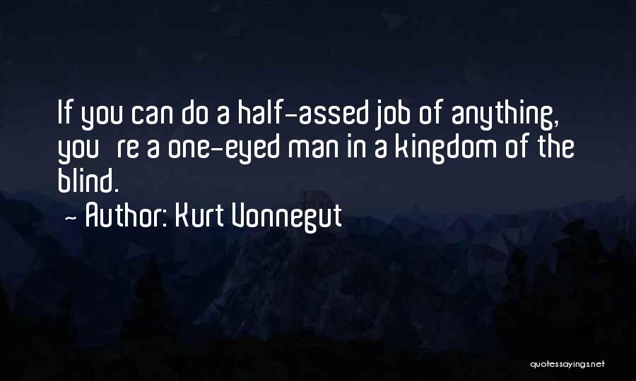 Kurt Vonnegut Quotes: If You Can Do A Half-assed Job Of Anything, You're A One-eyed Man In A Kingdom Of The Blind.